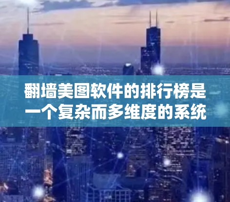 翻墙美图软件的排行榜是一个复杂而多维度的系统，需要综合考虑多个因素来得出结论。以下是一个详细的解决方案，帮助您找到适合的翻墙美图软件