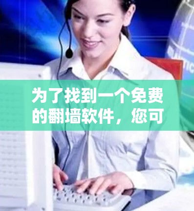 为了找到一个免费的翻墙软件，您可以按照以下步骤进行
