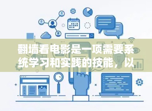 翻墙看电影是一项需要系统学习和实践的技能，以下是一个结构化的步骤指南，帮助您顺利完成这一过程