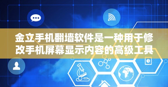 金立手机翻墙软件是一种用于修改手机屏幕显示内容的高级工具，支持图片、文字、视频等多种内容的展示。以下是关于这个软件的详细步骤和使用指南