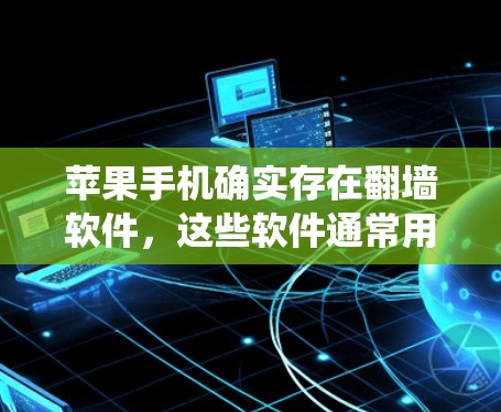 苹果手机确实存在翻墙软件，这些软件通常用于控制手机的系统功能、广告设置或隐私保护。以下是对苹果手机翻墙软件的详细介绍