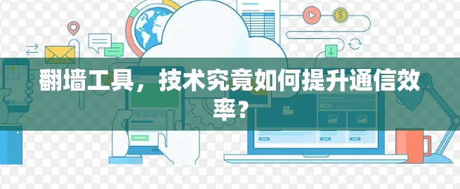 翻墙工具，技术究竟如何提升通信效率？