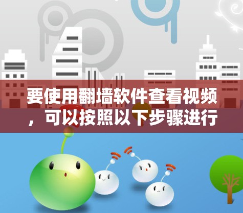 要使用翻墙软件查看视频，可以按照以下步骤进行选择和操作