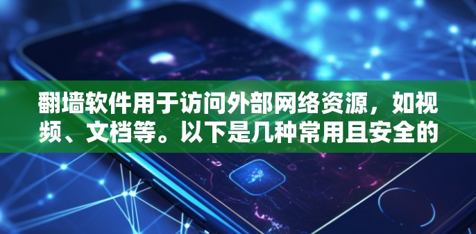 翻墙软件用于访问外部网络资源，如视频、文档等。以下是几种常用且安全的软件推荐，帮助您高效地翻墙并观看视频