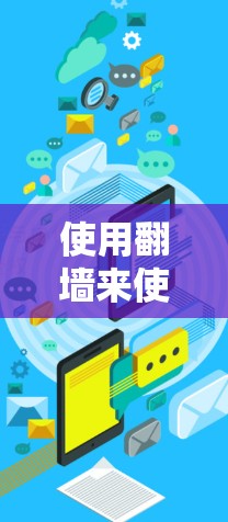 使用翻墙来使用聊天软件是一个安全且实用的方法。以下是详细的步骤