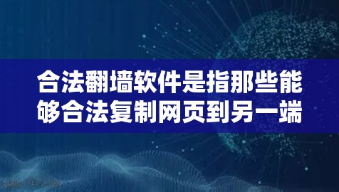 合法翻墙软件是指那些能够合法复制网页到另一端服务器的软件，确保复制内容合法且不侵犯他人权益。以下是一些合法翻墙软件的推荐