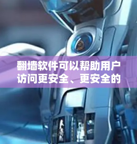 翻墙软件可以帮助用户访问更安全、更安全的网络环境。以下是一些推荐的翻墙软件和一些好的网站，供参考