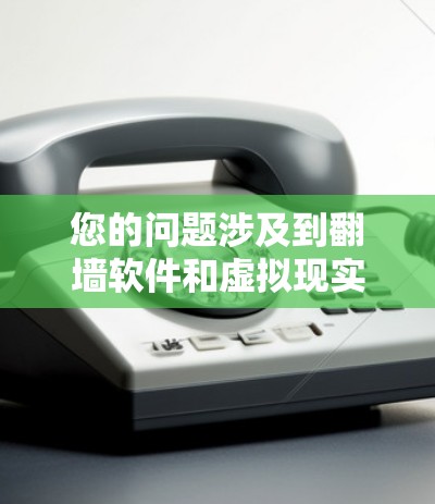 您的问题涉及到翻墙软件和虚拟现实（VR）技术。以下是关于这两个主题的简要解答