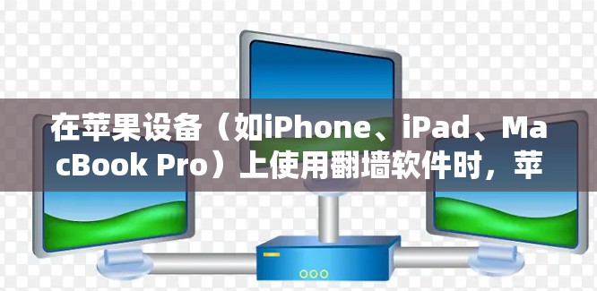 在苹果设备（如iPhone、iPad、MacBook Pro）上使用翻墙软件时，苹果对这些设备的互联网服务有限制。具体来说，苹果会限制某些翻墙软件的使用，包括
