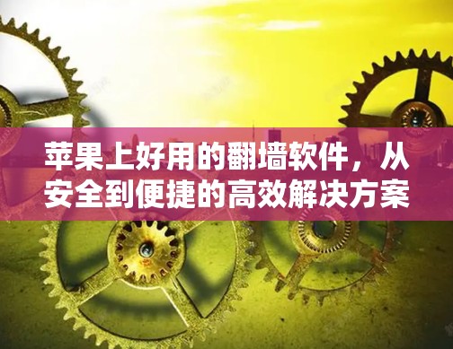 苹果上好用的翻墙软件，从安全到便捷的高效解决方案