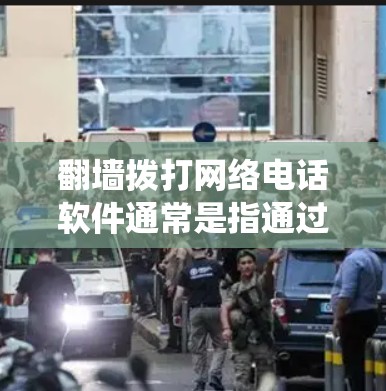 翻墙拨打网络电话软件通常是指通过网络绕过防火墙或访问互联网来拨打电话的软件。以下是一个简要的步骤，供您参考