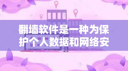 翻墙软件是一种为保护个人数据和网络安全而开发的工具，旨在将电脑上的网络连接调换到另一个地方，以避免数据被未经授权的物理屏障或防火墙隔离。以下是对翻墙软件的详细介绍