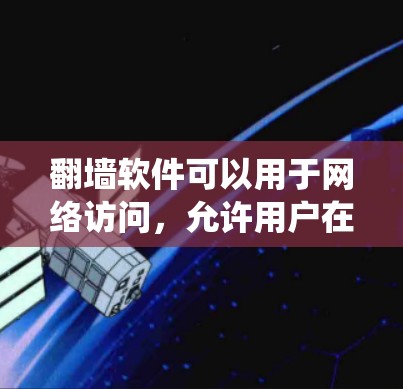 翻墙软件可以用于网络访问，允许用户在某些网络设备或服务上连接到另一端的网络，从而绕过某些网络限制。这些软件通常允许用户访问某些网站、应用或资源，但会阻止一些其他流量或服务的连接