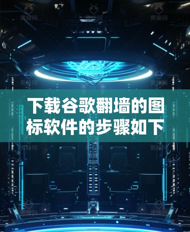 下载谷歌翻墙的图标软件的步骤如下