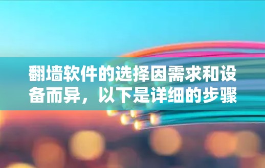 翻墙软件的选择因需求和设备而异，以下是详细的步骤和建议