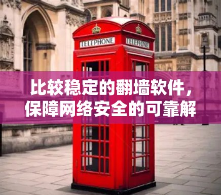 比较稳定的翻墙软件，保障网络安全的可靠解决方案