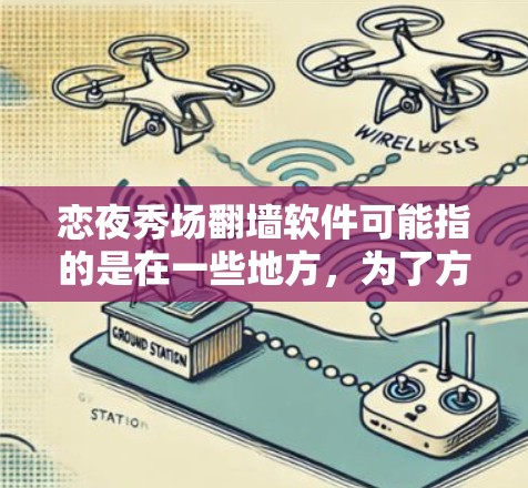 恋夜秀场翻墙软件可能指的是在一些地方，为了方便观众晚上观看热门剧集而有可能需要翻墙的平台或服务。翻墙通常指的是将本地网络与外网的视频内容传输到其他网站，以便观看。以下是一些可能的软件或平台，供您参考