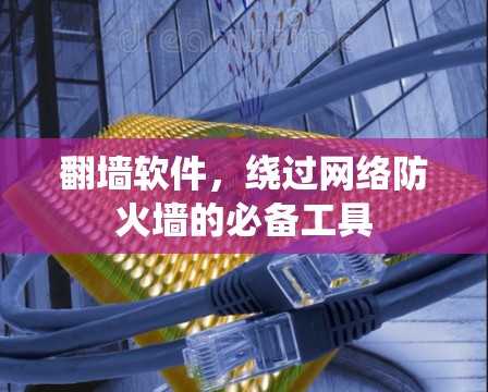 翻墙软件，绕过网络防火墙的必备工具