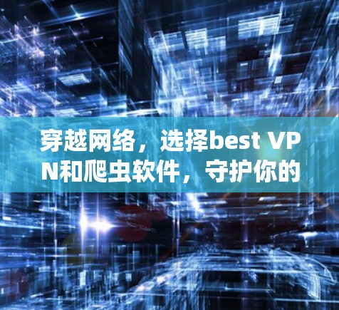 穿越网络，选择best VPN和爬虫软件，守护你的数据和伙伴