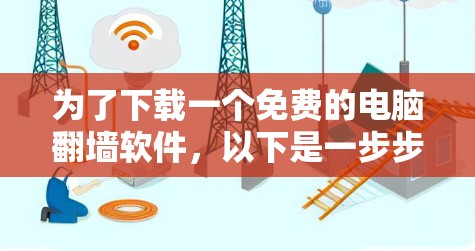 为了下载一个免费的电脑翻墙软件，以下是一步步的建议