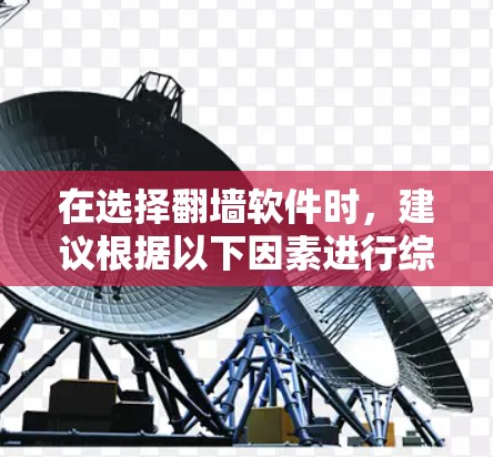 在选择翻墙软件时，建议根据以下因素进行综合考量