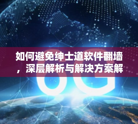 如何避免绅士道软件翻墙，深层解析与解决方案解析