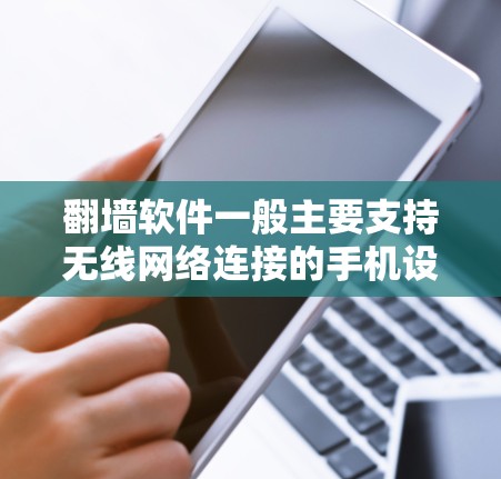 翻墙软件一般主要支持无线网络连接的手机设备，如手机的Wi-Fi、移动数据、Wi-Fi和移动数据等多种连接方式。以下是对翻墙软件与无线网络连接的详细解答