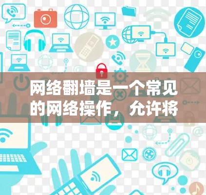 网络翻墙是一个常见的网络操作，允许将从一个端口复制到另一个端口的文件。以下是一步步的指南，帮助你使用适合你的软件完成翻墙