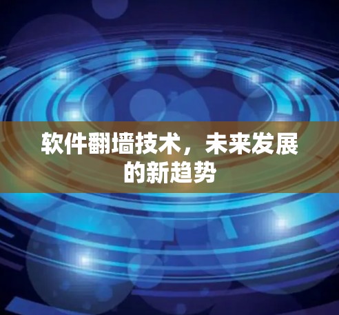软件翻墙技术，未来发展的新趋势
