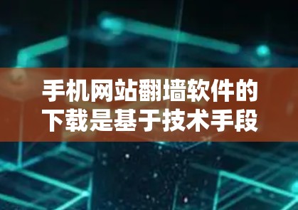 手机网站翻墙软件的下载是基于技术手段的，目的是为了减少对服务器的负担，通常用于设备设备与服务器之间的网络流量转移。以下是一些步骤和注意事项，帮助您更好地理解和安装翻墙软件