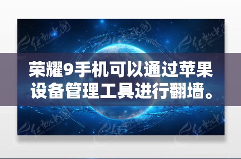 荣耀9手机可以通过苹果设备管理工具进行翻墙。以下是详细的步骤说明
