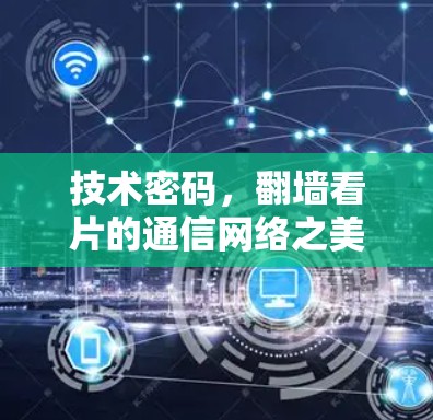 技术密码，翻墙看片的通信网络之美