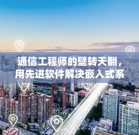 通信工程师的壁转天翻，用先进软件解决嵌入式系统翻墙难题