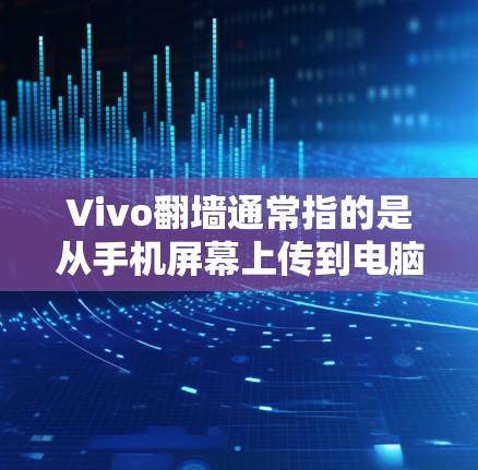 Vivo翻墙通常指的是从手机屏幕上传到电脑，用于展示或使用。以下是一些推荐的软件或工具，供您参考