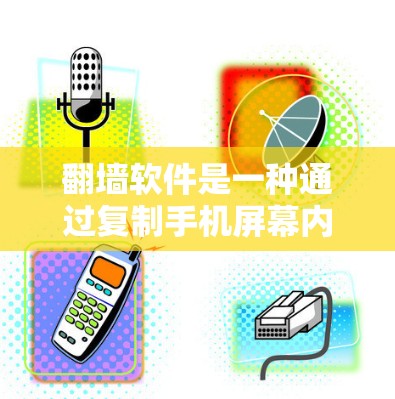 翻墙软件是一种通过复制手机屏幕内容到网页来获取隐私工具，具有不同的配置和功能。以下是一步步的建议