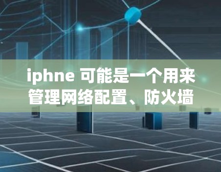 iphne 可能是一个用来管理网络配置、防火墙或其他网络工具的工具，但它并不是一个专门的翻墙软件。翻墙软件通常用于在互联网安全方面提供帮助，比如使用VPN、防火墙或端口隔离来保护个人或企业的数据