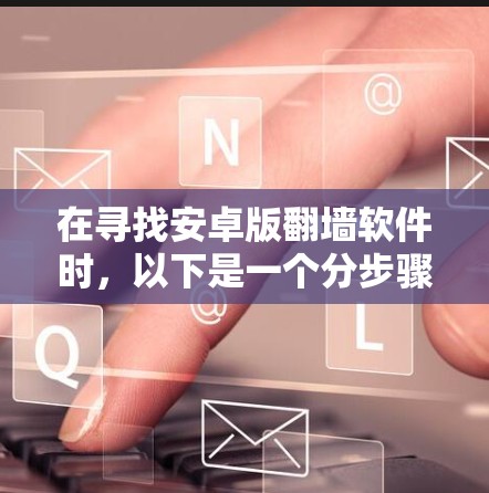 在寻找安卓版翻墙软件时，以下是一个分步骤的指南，帮助您找到适合的解决方案