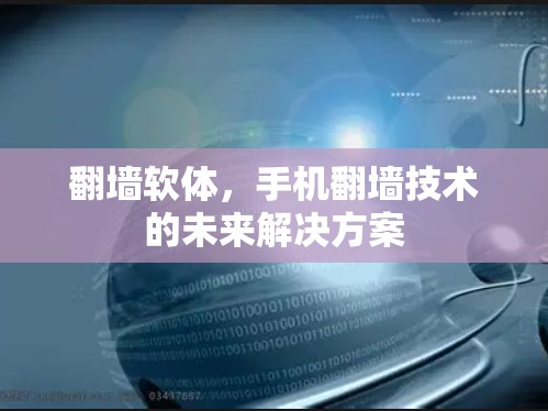 翻墙软体，手机翻墙技术的未来解决方案