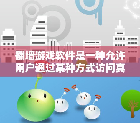 翻墙游戏软件是一种允许用户通过某种方式访问真实内容或资源的软件。以下是关于该主题的详细分析