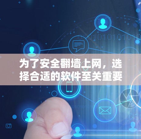 为了安全翻墙上网，选择合适的软件至关重要。以下是一些推荐的步骤和建议
