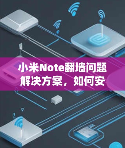 小米Note翻墙问题解决方案，如何安全高效安装系统