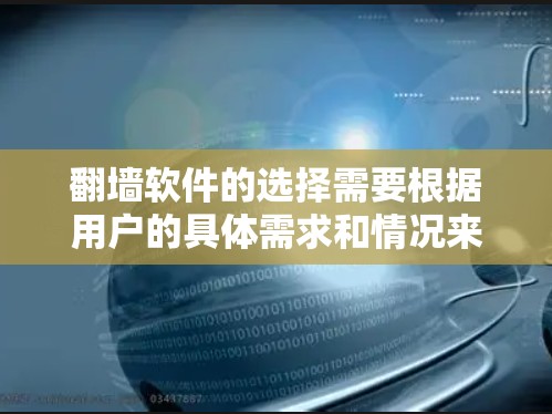 翻墙软件的选择需要根据用户的具体需求和情况来决定。以下是一些综合考虑的因素和推荐的选择，帮助用户找到最适合他们的翻墙软件