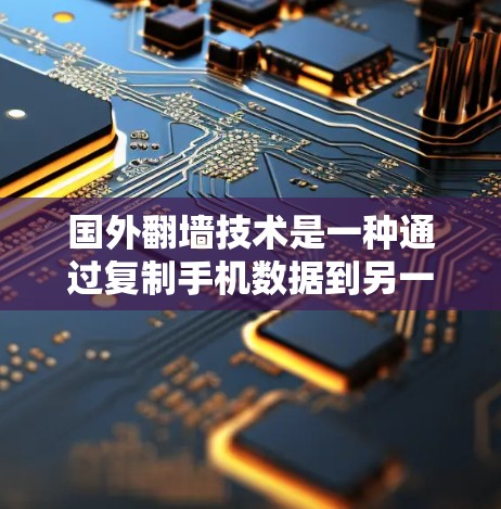 国外翻墙技术是一种通过复制手机数据到另一台设备并连接到目标设备来实现数据传输和访问的方法。以下是对国外翻墙软件的详细分析和使用建议