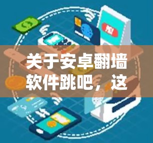 关于安卓翻墙软件跳吧，这里有一些关键点需要说明