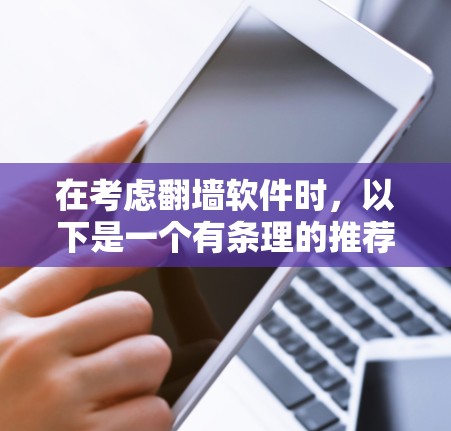 在考虑翻墙软件时，以下是一个有条理的推荐列表，涵盖了功能、性能、安全性、价格和兼容性的综合考量