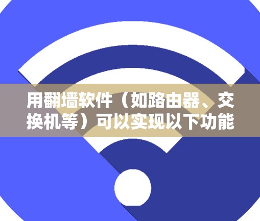 用翻墙软件（如路由器、交换机等）可以实现以下功能