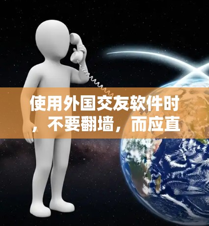使用外国交友软件时，不要翻墙，而应直接在本地访问或下载这些软件的内容。以下是一些考虑因素和建议