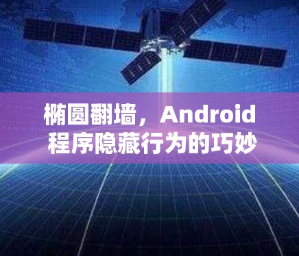 椭圆翻墙，Android 程序隐藏行为的巧妙解决方案
