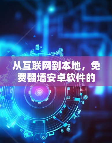 从互联网到本地，免费翻墙安卓软件的使用与优化