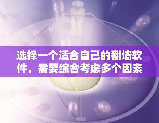 选择一个适合自己的翻墙软件，需要综合考虑多个因素，以下是一步步的建议